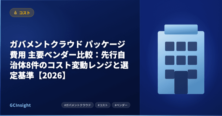ガバメントクラウド パッケージ費用 主要ベンダー比較：先行自治体8件のコスト変動レンジと選定基準【2026】