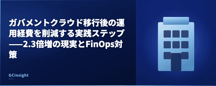 ガバメントクラウド移行後の運用経費を削減する実践ステップ——2.3倍増の現実とFinOps対策