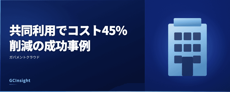 共同利用でコスト45%削減の成功事例｜ガバメントクラウド