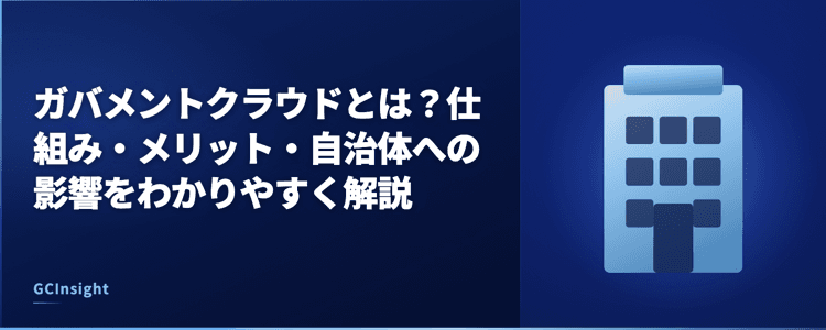 ガバメントクラウドとは？仕組み・メリット・自治体への影響をわかりやすく解説