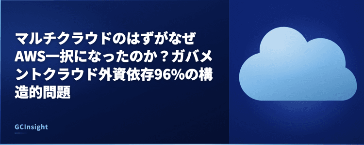 マルチクラウドのはずがなぜAWS一択になったのか?ガバメントクラウド外資依存96%の構造的問題