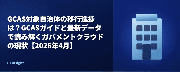 GCAS対象自治体の移行進捗は?GCASガイドと最新データで読み解くガバメントクラウドの現状【2026年4月】